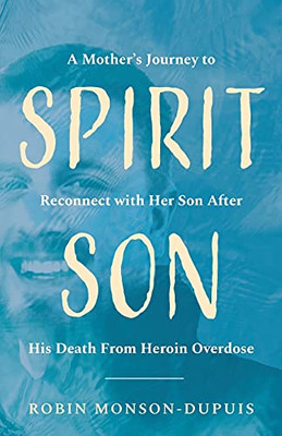 Spirit Son: A Mother'S Journey To Reconnect With Her Son After His Death From Heroin Overdose