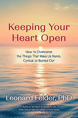 Keeping Your Heart Open: How To Overcome The Things That Make Us Numb, Cynical, Or Burned Out