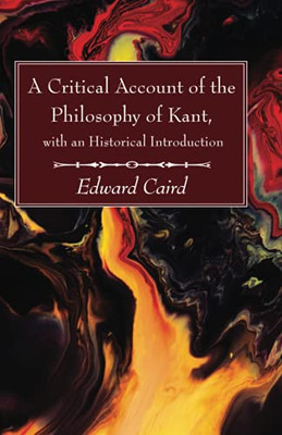 A Critical Account Of The Philosophy Of Kant, With An Historical Introduction - 9781666703788