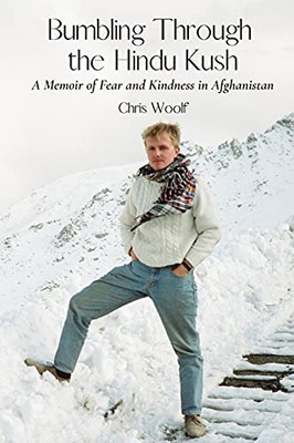 Bumbling Through The Hindu Kush: A Memoir Of Fear And Kindness In Afghanistan - 9781737530350