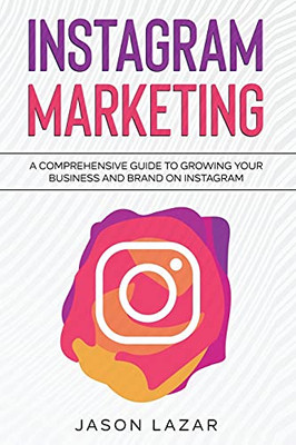 Instagram Marketing: A Comprehensive Guide To Growing Your Brand On Instagram - 9781761036989