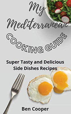 My Mediterranean Cooking Guide: Super Tasty And Delicious Side Dishes Recipes - 9781802690583