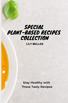 Special Plant-Based Recipes Collection: Stay Healthy With These Tasty Recipes - 9781802772722