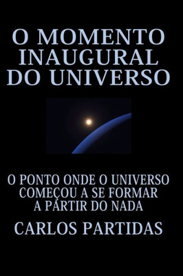 O Momento Inaugural Do Universo: O Ponto Onde O Universo Começou a Se Formar a Partir Do NADA