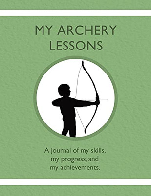 My Archery Lessons: A Journal Of My Skills, My Progress, And My Achievements. - 9781954130326