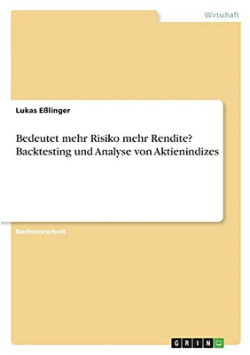 Bedeutet Mehr Risiko Mehr Rendite? Backtesting Und Analyse Von Aktienindizes (German Edition)