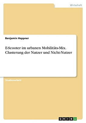 E-Scooter Im Urbanen Mobilitã¤Ts-Mix. Clusterung Der Nutzer Und Nicht-Nutzer (German Edition)