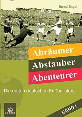 Abrã¤Umer, Abstauber, Abenteurer. Band I: Die Ersten Deutschen Fuãÿballstars (German Edition)