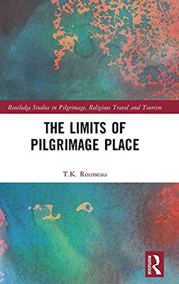 The Limits Of Pilgrimage Place (Routledge Studies In Pilgrimage, Religious Travel And Tourism)