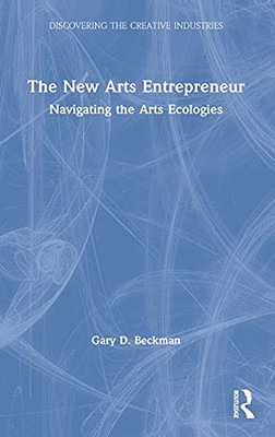 The New Arts Entrepreneur: Navigating The Arts Ecologies (Discovering The Creative Industries)