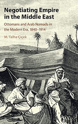 Negotiating Empire In The Middle East: Ottomans And Arab Nomads In The Modern Era, 1840Â1914