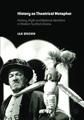 History As Theatrical Metaphor: History, Myth And National Identities In Modern Scottish Drama