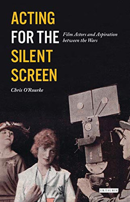 Acting For The Silent Screen: Film Actors And Aspiration Between The Wars (Cinema And Society)