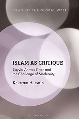 Islam As Critique: Sayyid Ahmad Khan And The Challenge Of Modernity (Islam Of The Global West)