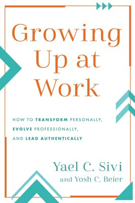 Growing Up At Work: How To Transform Personally, Evolve Professionally, And Lead Authentically