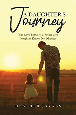 A Daughter'S Journey: The Love Between A Father And Daughter Knows No Distance - 9781637673072