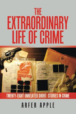 The Extraordinary Life Of Crime: Twenty-Eight Unrelated Short Stories Of Crime - 9781664105188