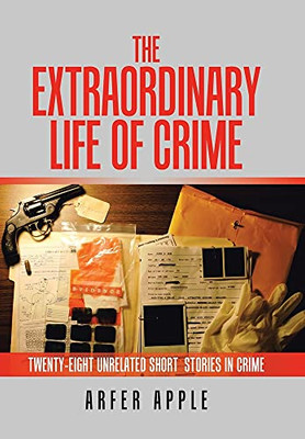 The Extraordinary Life Of Crime: Twenty-Eight Unrelated Short Stories Of Crime - 9781664105195