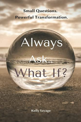 Always Ask..What If? (Interactive Workbook Included): Small Questions. Powerful Transformation