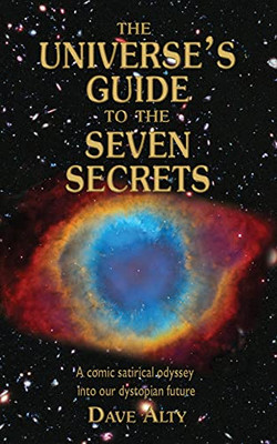 The Universe'S Guide To The Seven Secrets: A Comic Satirical Odyssey Into Our Dystopian Future