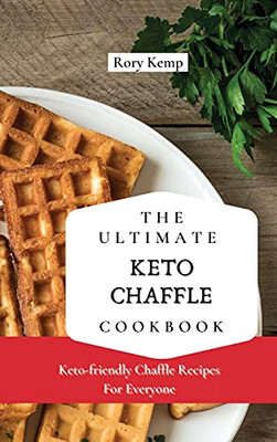 The Ultimate Keto Chaffle Cookbook: Keto-Friendly Chaffle Recipes For Everyone - 9781802699326