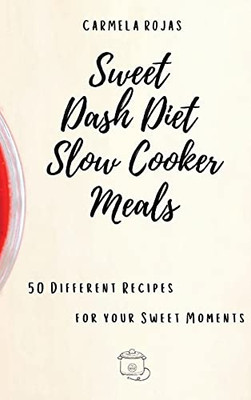 Sweet Dash Diet Slow Cooker Meals: 50 Different Recipes For Your Sweet Moments - 9781802778489
