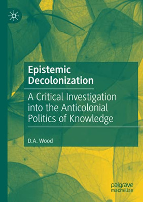 Epistemic Decolonization: A Critical Investigation Into The Anticolonial Politics Of Knowledge