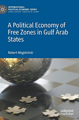 A Political Economy Of Free Zones In Gulf Arab States (International Political Economy Series)
