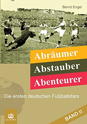 Abrã¤Umer, Abstauber, Abenteurer. Band Ii: Die Ersten Deutschen Fuãÿballstars (German Edition)