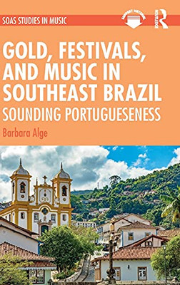 Gold, Festivals, And Music In Southeast Brazil: Sounding Portugueseness (Soas Studies In Music)