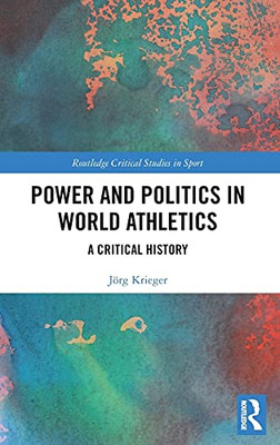 Power And Politics In World Athletics: A Critical History (Routledge Critical Studies In Sport)