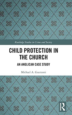 Child Protection In The Church: An Anglican Case Study (Routledge Studies In Crime And Society)