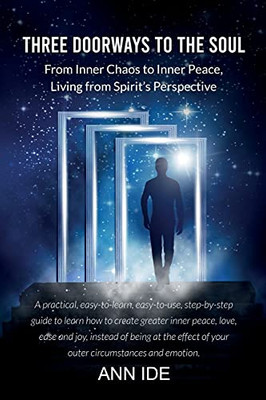Three Doorways To The Soul: From Inner Chaos To Inner Peace, Living From Spirit’S Perspective