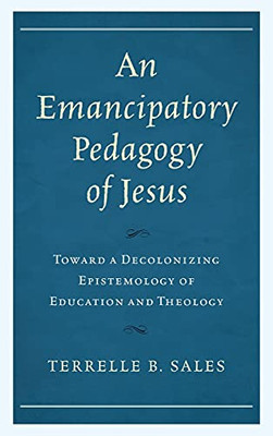 An Emancipatory Pedagogy Of Jesus: Toward A Decolonizing Epistemology Of Education And Theology