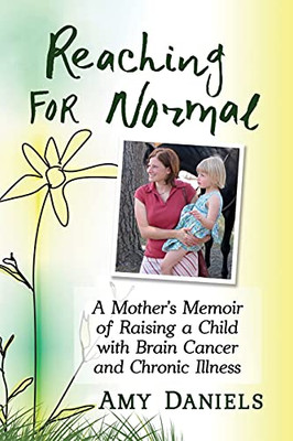 Reaching For Normal: A Mother'S Memoir Of Raising A Child With Brain Cancer And Chronic Illness