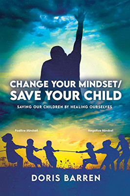 Change Your Mindset / Save Your Child: Saving Our Children By Healing Ourselves - 9781637650004