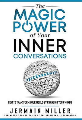 The Magic Power Of Your Inner Conversations: How To Transform Your World By Changing Your Words