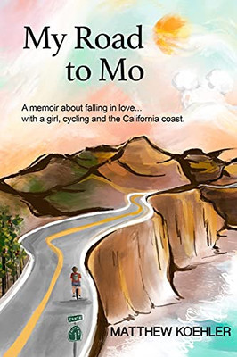 My Road To Mo: A Memoir About Falling In Love... With A Girl, Cycling And The California Coast.