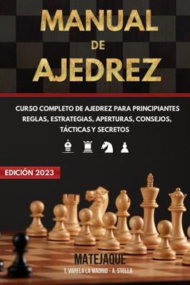 Manual de Ajedrez: Curso Completo de Ajedrez para Principiantes Reglas, Estrategias, Aperturas, Consejos, Tácticas y Secretos.
