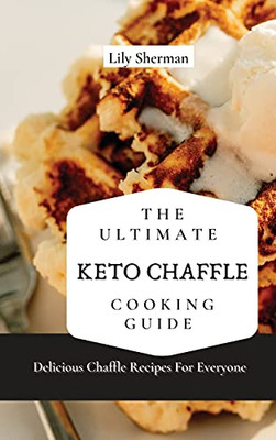 The Ultimate Keto Chaffle Cooking Guide: Delicious Chaffle Recipes For Everyone - 9781802699081