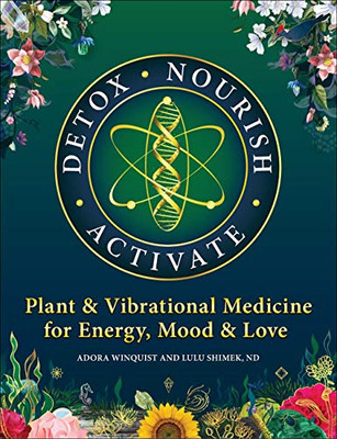 Detox Nourish Activate: Plant & Vibrational Medicine For Energy, Mood, And Love - 9781912807963