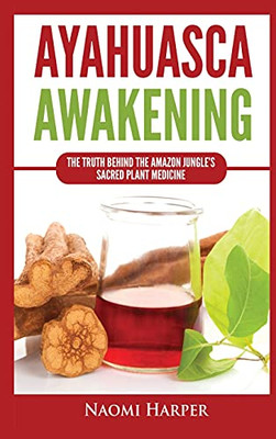 Ayahuasca Awakening: The Truth Behind The Amazon Jungle'S Sacred Plant Medicine - 9781955617451