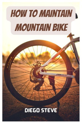 How To Maintain Mountain Bike: A Complete Guide To Repair And Do Maintenance On Your Mountain Bike