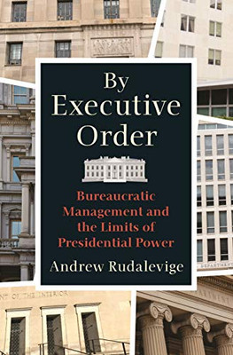 By Executive Order: Bureaucratic Management And The Limits Of Presidential Power - 9780691194356