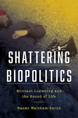 Shattering Biopolitics: Militant Listening And The Sound Of Life (Commonalities) - 9780823294879