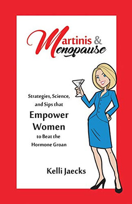 Martinis & Menopause: Strategies, Science, And Sips That Empower Women To Beat The Hormone Groan