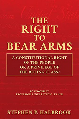 The Right To Bear Arms: A Constitutional Right Of The People Or A Privilege Of The Ruling Class?