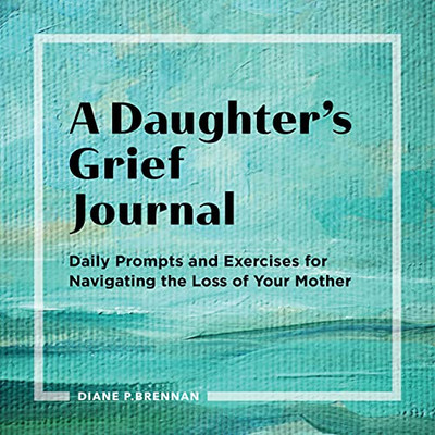 A Daughter’S Grief Journal: Daily Prompts And Exercises For Navigating The Loss Of Your Mother