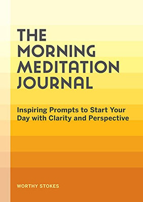 The Morning Meditation Journal: Inspiring Prompts To Start Your Day With Clarity And Perspective