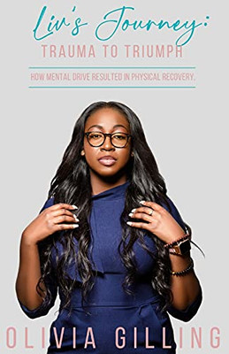 Liv'S Journey: Trauma To Triumph: How Mental Drive Resulted In Physical Recovery - 9781737509646